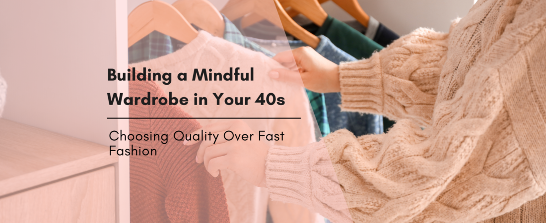Building a Mindful Wardrobe in Your 40s: Why I’m Choosing Quality Over Fast Fashion Trends